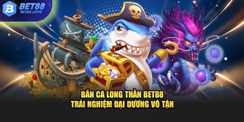 Bắn cá long thần tại Bet88