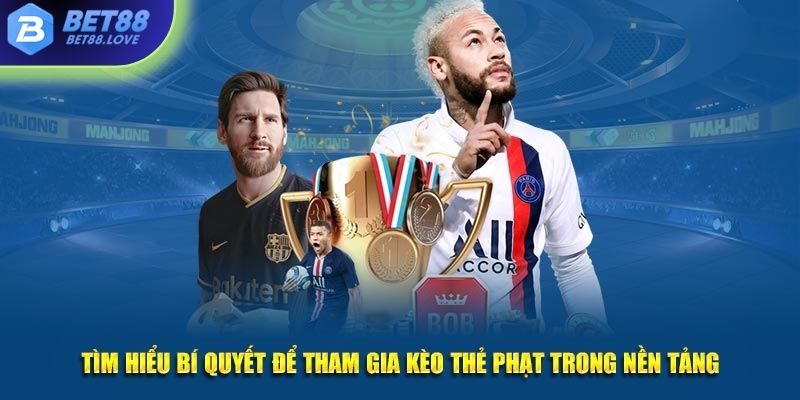 Tìm hiểu bí quyết để tham gia kèo thẻ phạt trong nền tảng
