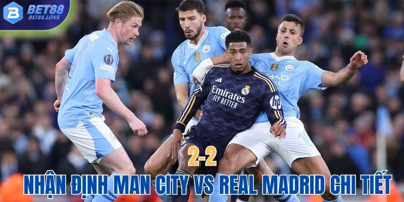 Nhận định Man City vs Real Madrid chi tiết nhất